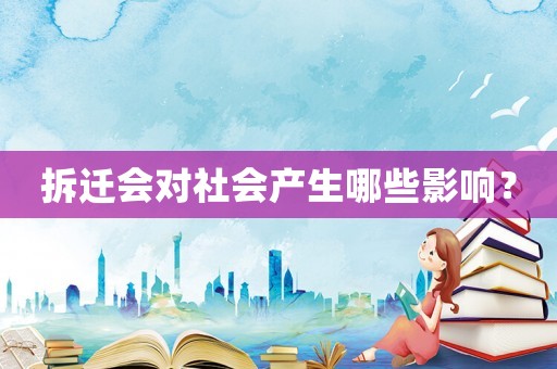 拆遷會(huì)對(duì)社會(huì)產(chǎn)生哪些影響？