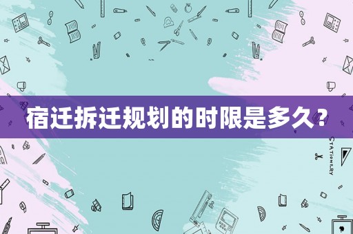 宿遷拆遷規(guī)劃的時限是多久？