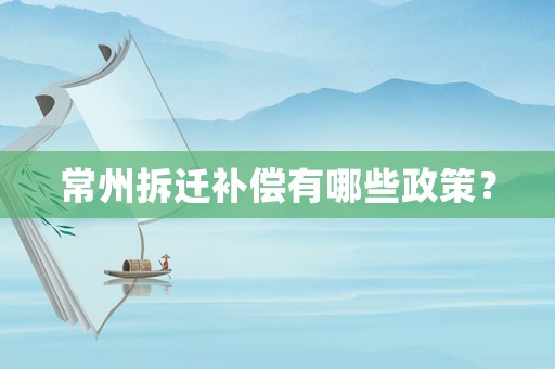 常州拆遷補償有哪些政策？