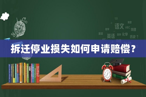 拆遷停業(yè)損失如何申請賠償？