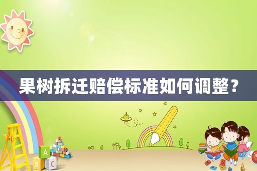 果樹拆遷賠償標準如何調(diào)整？
