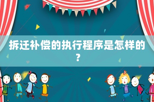 拆遷補償?shù)膱?zhí)行程序是怎樣的？