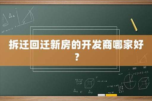 拆遷回遷新房的開(kāi)發(fā)商哪家好？