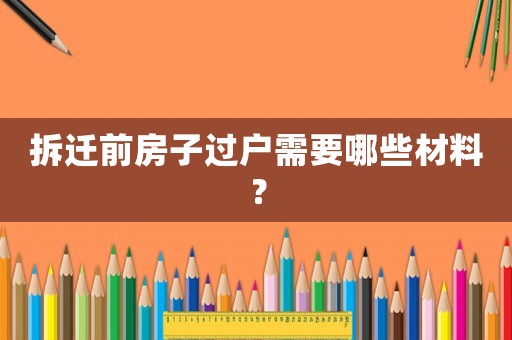 拆遷前房子過戶需要哪些材料？