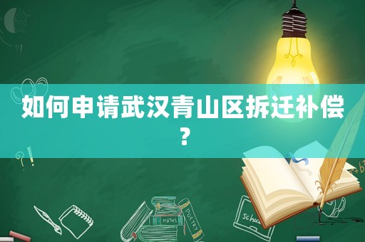 如何申請武漢青山區(qū)拆遷補償？