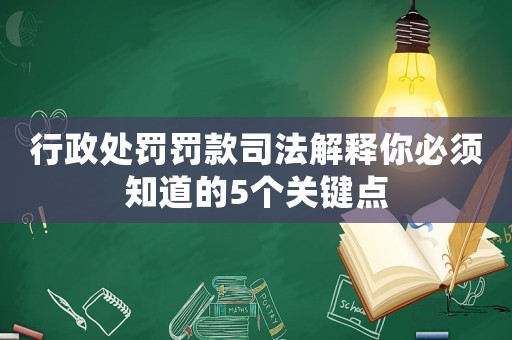 行政處罰罰款司法解釋你必須知道的5個(gè)關(guān)鍵點(diǎn)