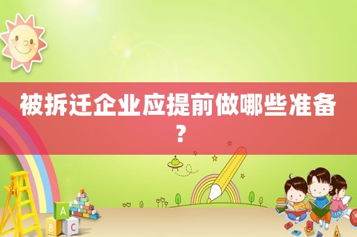 被拆遷企業(yè)應(yīng)提前做哪些準(zhǔn)備？