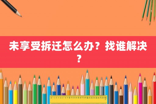 未享受拆遷怎么辦？找誰(shuí)解決？