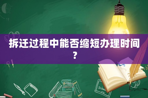 拆遷過(guò)程中能否縮短辦理時(shí)間？