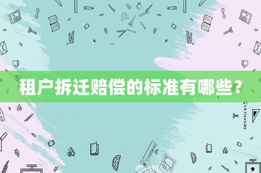 租戶拆遷賠償?shù)臉?biāo)準(zhǔn)有哪些？
