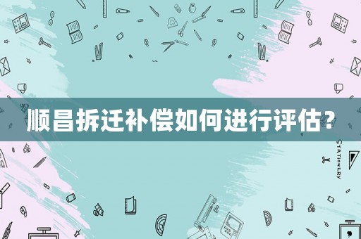 順昌拆遷補(bǔ)償如何進(jìn)行評(píng)估？