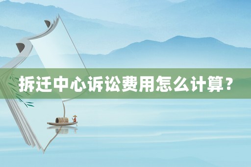 拆遷中心訴訟費(fèi)用怎么計(jì)算？