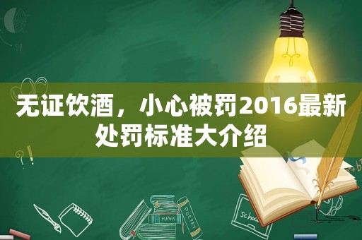 無證飲酒，小心被罰2016最新處罰標(biāo)準(zhǔn)大介紹