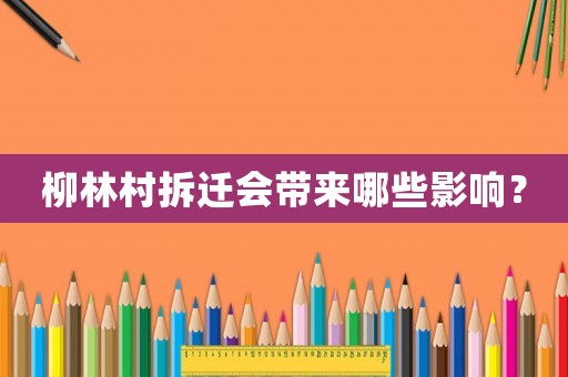 柳林村拆遷會帶來哪些影響？