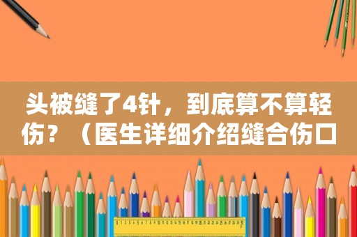 頭被縫了4針，到底算不算輕傷？（醫(yī)生詳細(xì)介紹縫合傷口的風(fēng)險(xiǎn)與處理）