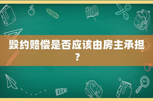 毀約賠償是否應(yīng)該由房主承擔(dān)？