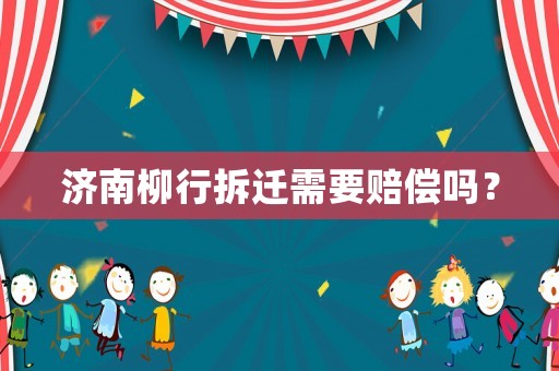 濟(jì)南柳行拆遷需要賠償嗎？