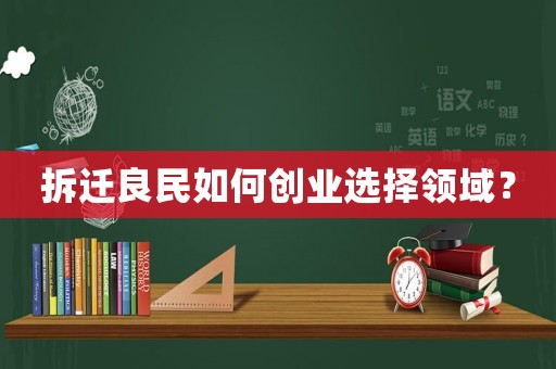 拆遷良民如何創(chuàng)業(yè)選擇領(lǐng)域？