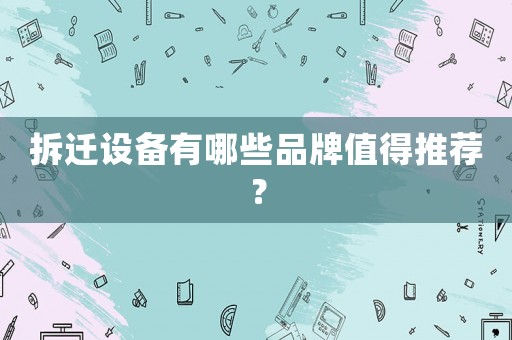 拆遷設備有哪些品牌值得推薦？