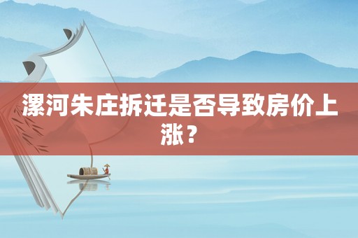 漯河朱莊拆遷是否導(dǎo)致房價上漲？