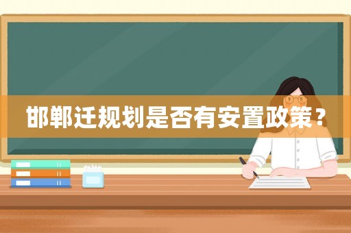 邯鄲遷規(guī)劃是否有安置政策？