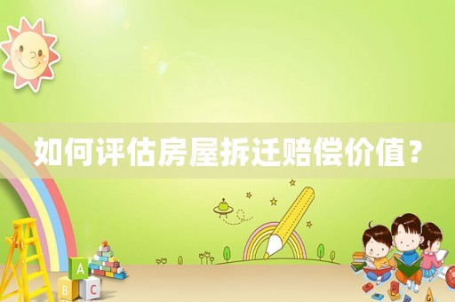 如何評估房屋拆遷賠償價值？