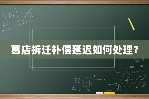 葛店拆遷補(bǔ)償延遲如何處理？