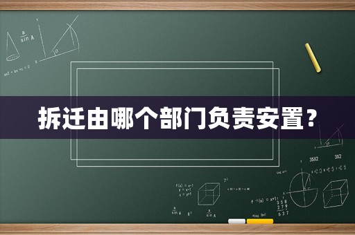 拆遷由哪個部門負(fù)責(zé)安置？