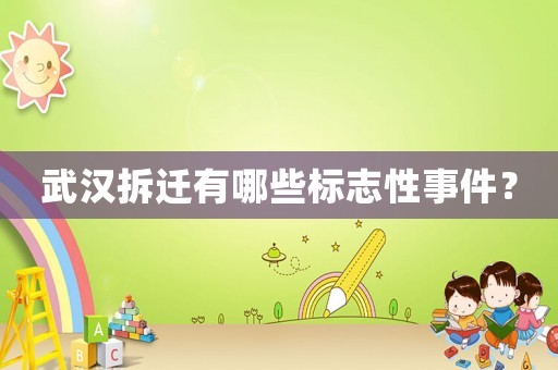 武漢拆遷有哪些標(biāo)志性事件？