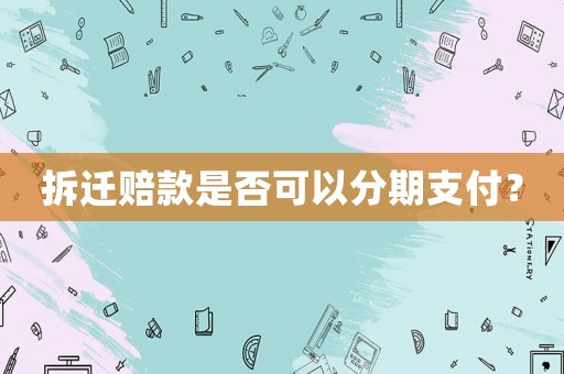 拆遷賠款是否可以分期支付？