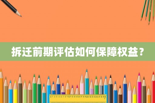 拆遷前期評估如何保障權(quán)益？