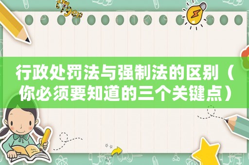行政處罰法與強(qiáng)制法的區(qū)別（你必須要知道的三個關(guān)鍵點）