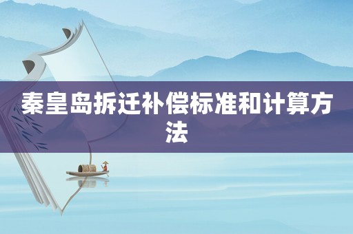秦皇島拆遷補(bǔ)償標(biāo)準(zhǔn)和計(jì)算方法