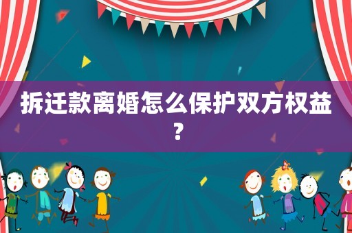 拆遷款離婚怎么保護(hù)雙方權(quán)益？
