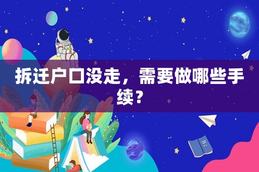 拆遷戶口沒走，需要做哪些手續(xù)？