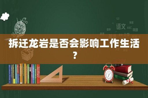 拆遷龍巖是否會(huì)影響工作生活？