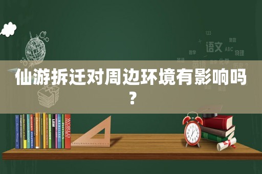 仙游拆遷對(duì)周邊環(huán)境有影響嗎？