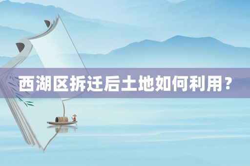 西湖區(qū)拆遷后土地如何利用？