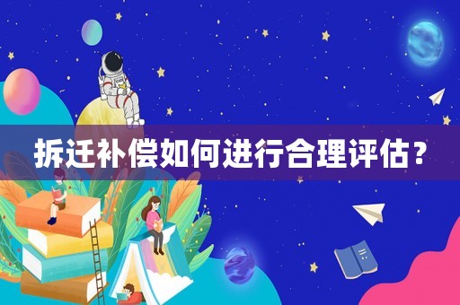 拆遷補(bǔ)償如何進(jìn)行合理評(píng)估？