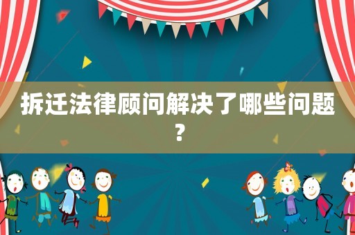 拆遷法律顧問解決了哪些問題？