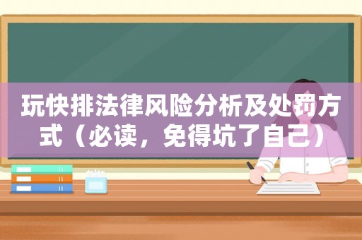 玩快排法律風(fēng)險(xiǎn)分析及處罰方式（必讀，免得坑了自己）