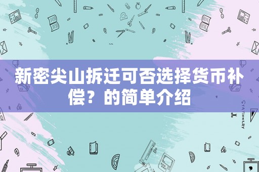 新密尖山拆遷可否選擇貨幣補(bǔ)償？的簡單介紹
