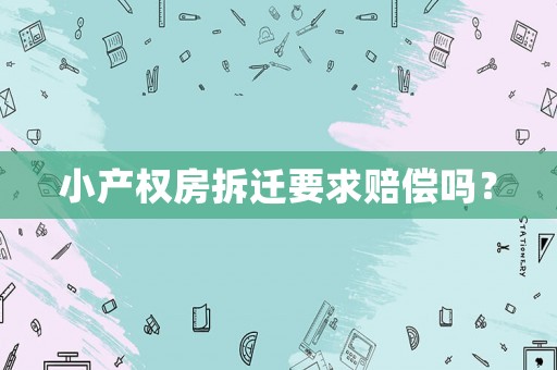 小產(chǎn)權(quán)房拆遷要求賠償嗎？