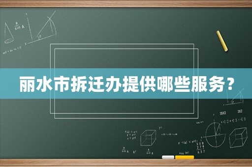 麗水市拆遷辦提供哪些服務(wù)？