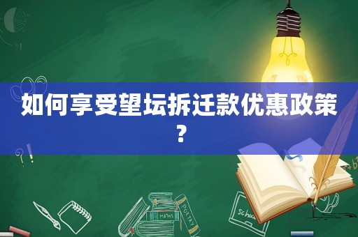 如何享受望壇拆遷款優(yōu)惠政策？