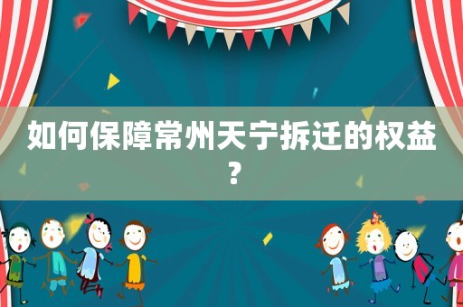 如何保障常州天寧拆遷的權(quán)益？