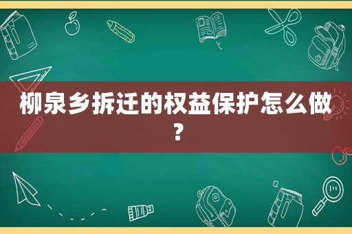 柳泉鄉(xiāng)拆遷的權(quán)益保護怎么做？