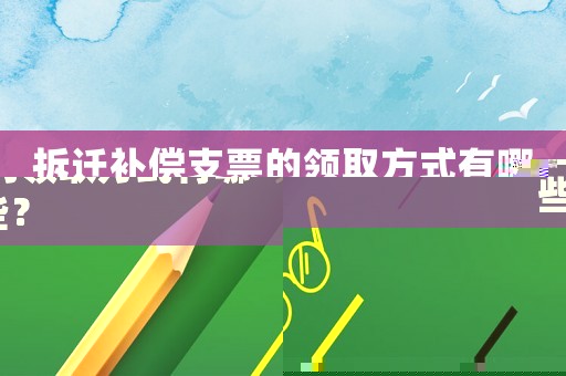 拆遷補(bǔ)償支票的領(lǐng)取方式有哪些？