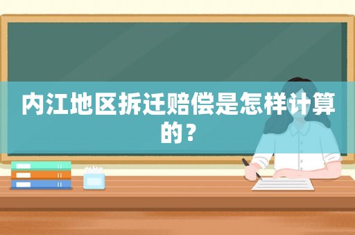 內(nèi)江地區(qū)拆遷賠償是怎樣計(jì)算的？