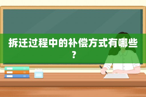 拆遷過程中的補(bǔ)償方式有哪些？